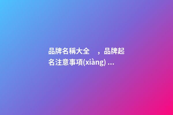 品牌名稱大全，品牌起名注意事項(xiàng)？